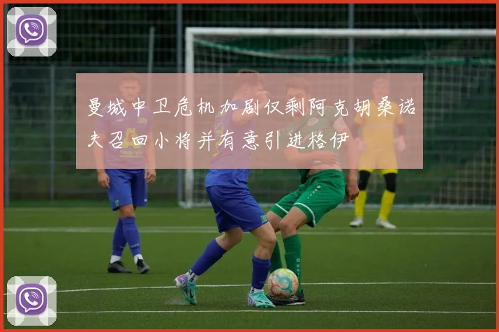 曼城中卫危机加剧仅剩阿克胡桑诺夫召回小将并有意引进格伊