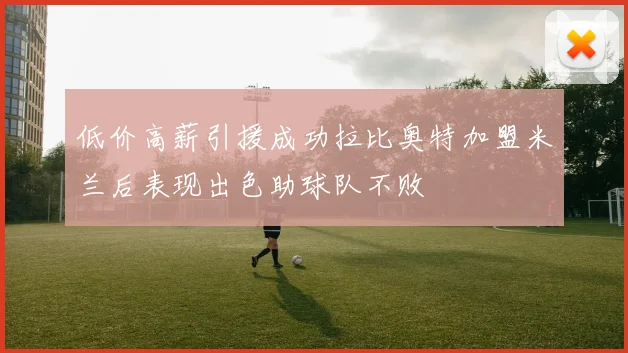 低价高薪引援成功拉比奥特加盟米兰后表现出色助球队不败