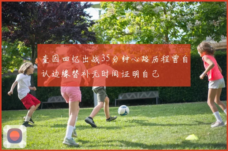 奎因回忆出战35分钟心路历程曾自认边缘替补无时间证明自己