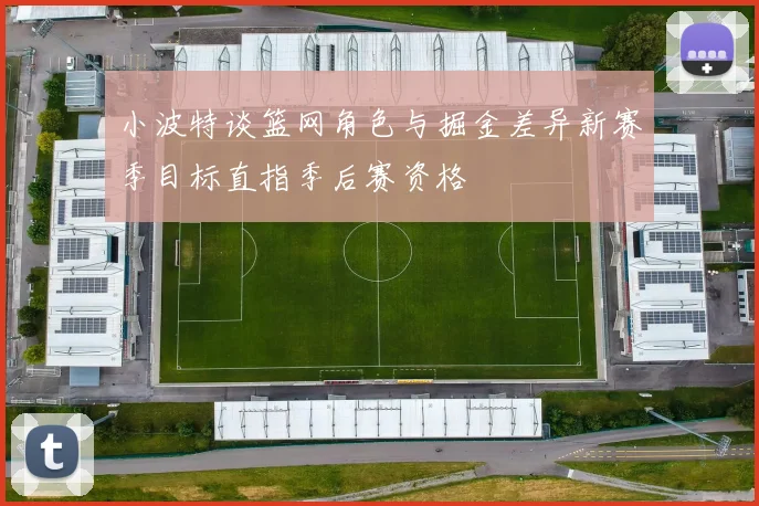 小波特谈篮网角色与掘金差异新赛季目标直指季后赛资格