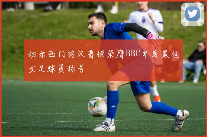 切尔西门将汉普顿荣膺BBC年度最佳女足球员称号
