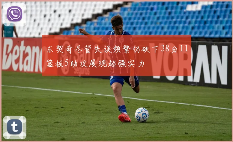 东契奇尽管失误频繁仍砍下38分11篮板5助攻展现超强实力