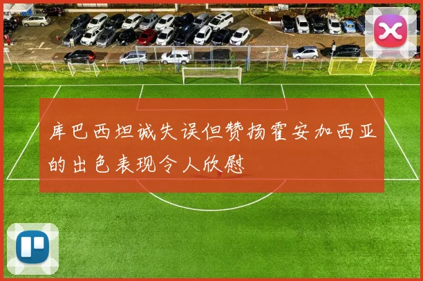 库巴西坦诚失误但赞扬霍安加西亚的出色表现令人欣慰