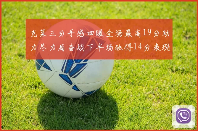 克莱三分手感回暖全场最高19分助力尽力局奋战下半场独得14分表现抢眼