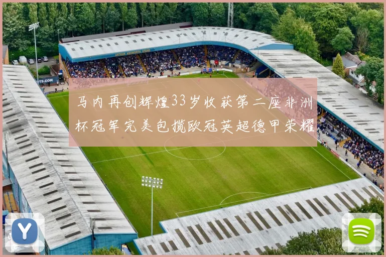 马内再创辉煌33岁收获第二座非洲杯冠军完美包揽欧冠英超德甲荣耀