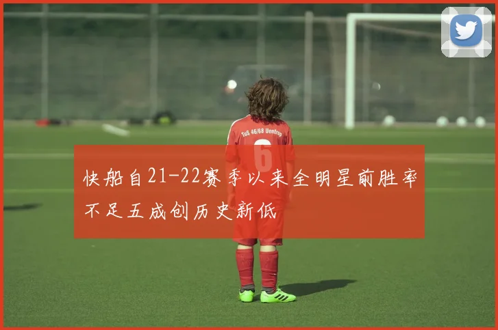 快船自21-22赛季以来全明星前胜率不足五成创历史新低