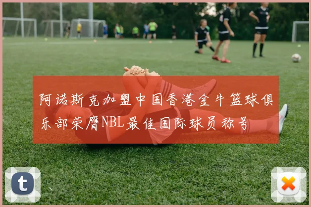阿诺斯克加盟中国香港金牛篮球俱乐部荣膺NBL最佳国际球员称号