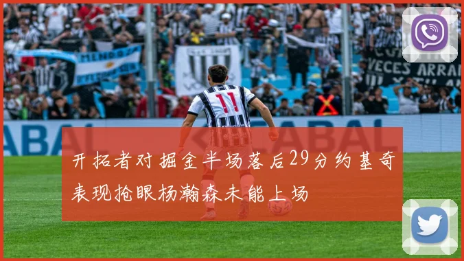 开拓者对掘金半场落后29分约基奇表现抢眼杨瀚森未能上场