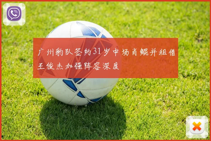 广州豹队签约31岁中场肖鲲并租借王俊杰加强阵容深度
